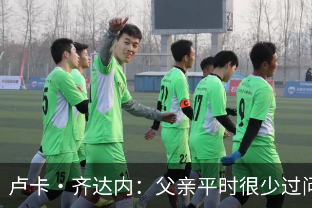 卢卡·齐达内：父亲平时很少过问我的工作 母亲倒会批评我的表现