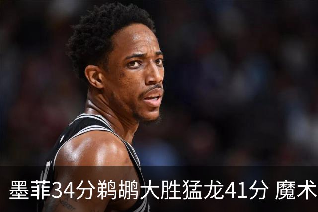 墨菲34分鹈鹕大胜猛龙41分 魔术力克黄蜂4连胜