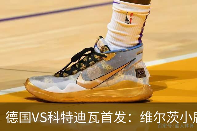 德国VS科特迪瓦首发：维尔茨小鹿配萨内 迪奥曼德出战