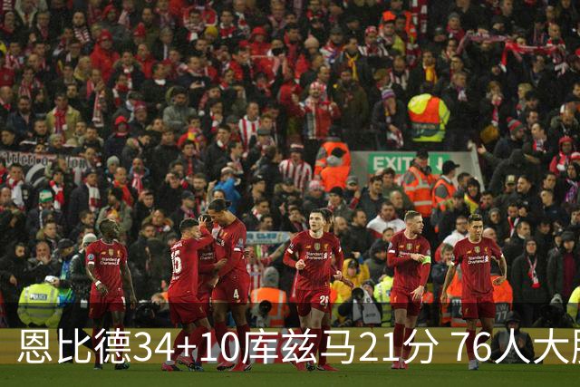 恩比德34+10库兹马21分 76人大胜送奇才五连败
