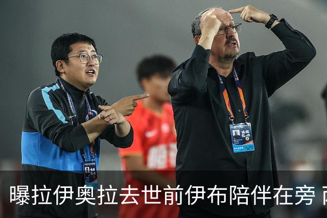 曝拉伊奥拉去世前伊布陪伴在旁 两人合作多年