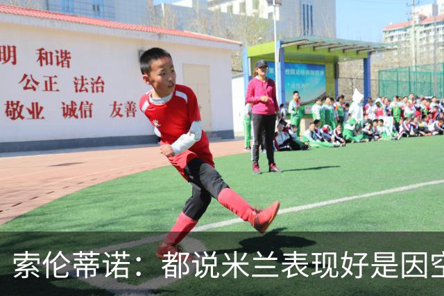 索伦蒂诺：都说米兰表现好是因空场 现在仍很强势